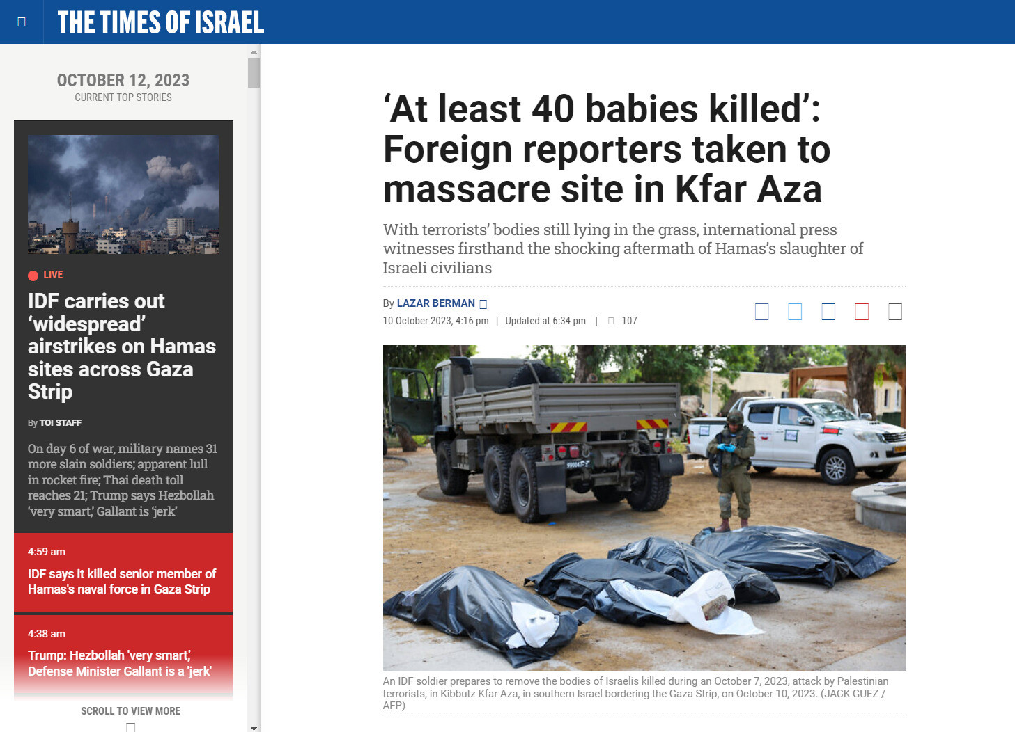 The Times Of Israel'in 10 Ekim 2023 tarihli haberi "'En az 40 bebek öldürüldü': Yabancı muhabirler Kfar Aza'daki katliam alanına götürüldü". "Sivilleri katleden bebek katili Hamas" haberleri, 7 Ekim'de başlayan İsrail saldırılarını haklı çıkarmaya yönelik atılmış "doğrulanmamış" ve "muhabiri tarafından bir askerden duydum" denilen yalan haber serileridir.